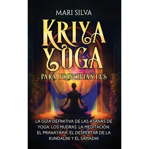 Kriya Yoga para principiantes: La guía definitiva de las asanas de yoga, los mudras, la meditación, el pranayama, el despertar de la kundalini y el sa - Hardcover