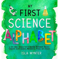 My First Science Alphabet: A Very Simple Introduction to Anatomy, Astronomy, Biology, Chemistry, Earth Sciences, Mathematics, Physics and Zoology - Hardcover