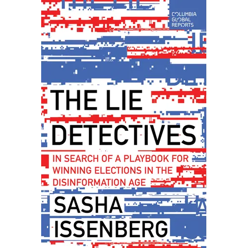 The Lie Detectives: In Search of a Playbook for Winning Elections in the Disinformation Age - Paperback