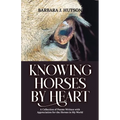 Knowing Horses by Heart: A Collection of Poems Written with Appreciation for the Horses in My World - Paperback