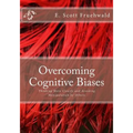 Overcoming Cognitive Biases: Thinking More Clearly and Avoiding Manipulation by Others - Paperback