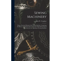 Sewing Machinery: Being a Practical Manual of the Sewing Machine, Comprising Its History and Details of Its Construction With Full Techn - Hardcover