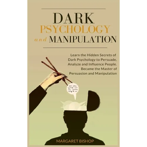 Dark Psychology and Manipulation: Learn the hidden secrets of Dark Psychology to Persuade Analyze and Influence people. Became the Master of Persuasio - Hardcover