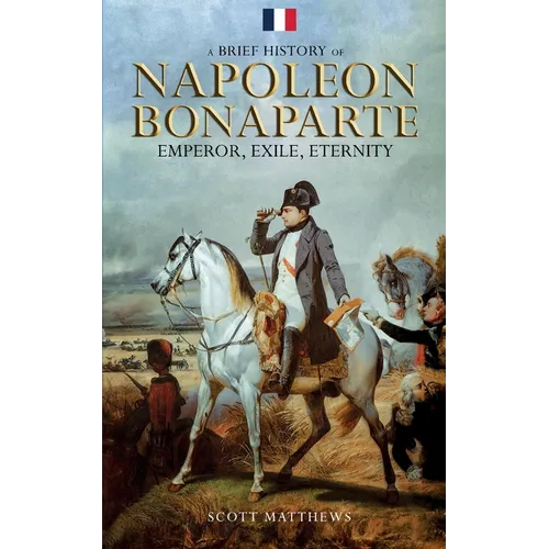 A Brief History of Napoleon Bonaparte - Emperor, Exile, Eternity - Paperback
