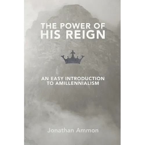 The Power of His Reign: An Easy Introduction to Amillennialism - Paperback