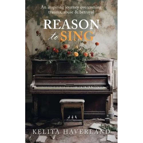 Reason to Sing: An Inspiring Journey Overcoming Trauma, Abuse and Betrayal - Paperback