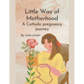 Little Way of Motherhood, a Catholic Pregnancy Journey - Paperback
