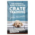 The Essential Guide to Positive Crate Training - Paperback