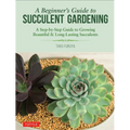 A Beginner's Guide to Succulent Gardening: A Step-By-Step Guide to Growing Beautiful & Long-Lasting Succulents - Paperback