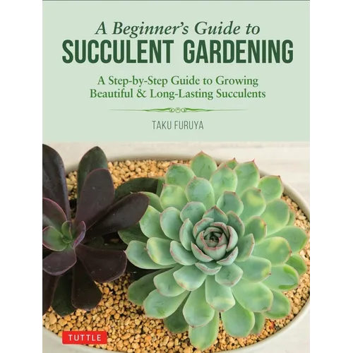 A Beginner's Guide to Succulent Gardening: A Step-By-Step Guide to Growing Beautiful & Long-Lasting Succulents - Paperback