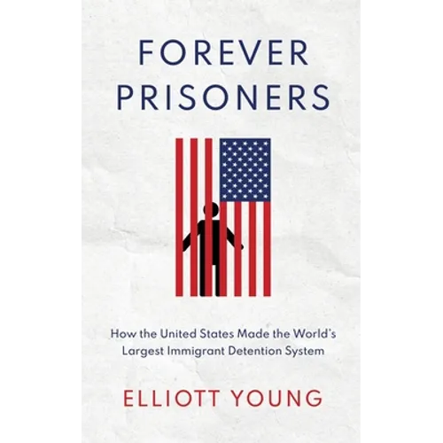 Forever Prisoners: How the United States Made the World's Largest Immigrant Detention System - Hardcover