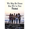 We May Be Done, But We're Not Finished - Paperback