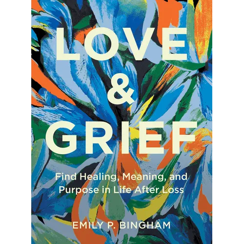 Love & Grief: Find Healing, Meaning, and Purpose in Life After Loss - Hardcover