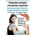 Tendonitis and the Different Types of Tendonitis Explained. Tendonitis Symptoms, Diagnosis, Treatment Options, Stretches and Exercises All Included. - Paperback