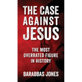 The Case Against Jesus: The Most Overrated Figure In History - Paperback