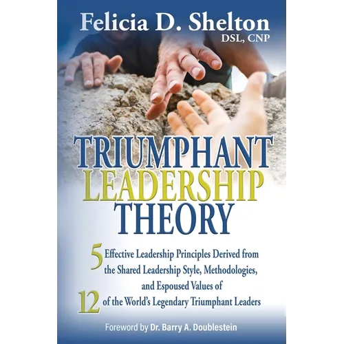 Triumphant Leadership Theory: Five Effective Leadership Principles Derived from the Shared Leadership Style, Methodologies, and Espoused Values of 12 - Paperback