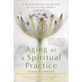 Aging as a Spiritual Practice: A Contemplative Guide to Growing Older and Wiser - Paperback