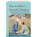 How to Father a Successful Daughter: Reassuring Advice for Fathers to Help Their Daughters Become Happy, Confident Women - Paperback