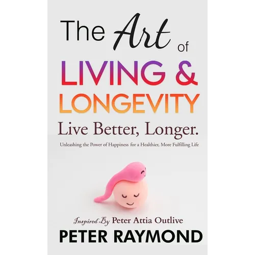 The Art of Living and Longevity: Live Better, Longer: Live Better - Hardcover