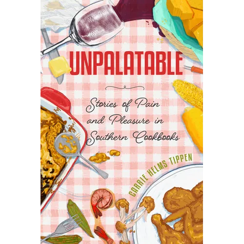 Unpalatable: Stories of Pain and Pleasure in Southern Cookbooks - Paperback