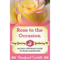 Rose to the Occasion: An Easy-Growing Guide to Rose Gardening - Paperback