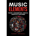 Music Elements: Music Theory, Songwriting, Lyrics & Creativity Explained - Hardcover