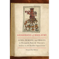 Guardians of Idolatry: Gods, Demons, and Priests in Hernando Ruiz de Alarcón's Treatise on the Heathen Superstitions - Hardcover