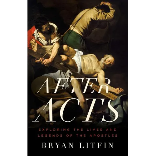 After Acts: Exploring the Lives and Legends of the Apostles - Paperback
