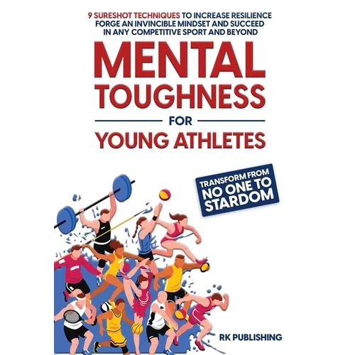 Mental Toughness for Young Athletes: Transform from NO ONE to STARDOM; 9 Sureshot Techniques to Increase Resilience, Forge an Invincible Mindset, and - Hardcover