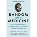 Random Acts of Medicine: The Hidden Forces That Sway Doctors, Impact Patients, and Shape Our Health - Paperback