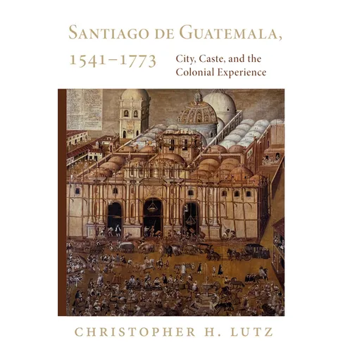 Santiago de Guatemala, 1541-1773: City, Caste, and the Colonial Experience - Paperback