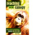 Reaching for the Canopy: A Zoo-Born Orangutan's Journey Into the Wild - Paperback