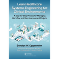 Lean Healthcare Systems Engineering for Clinical Environments: A Step-by-Step Process for Managing Workflow and Care Improvement Projects - Paperback