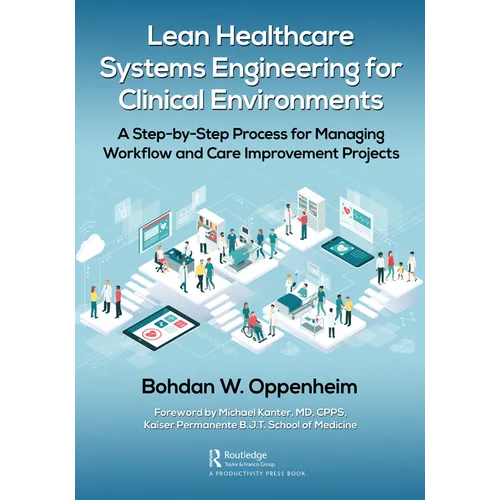 Lean Healthcare Systems Engineering for Clinical Environments: A Step-by-Step Process for Managing Workflow and Care Improvement Projects - Paperback