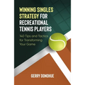 Winning Singles Strategy for Recreational Tennis Players: 140 Tips and Tactics for Transforming Your Game - Paperback