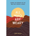 All Who Are Weary: Easing the Burden on the Walk with Mental Illness - Paperback