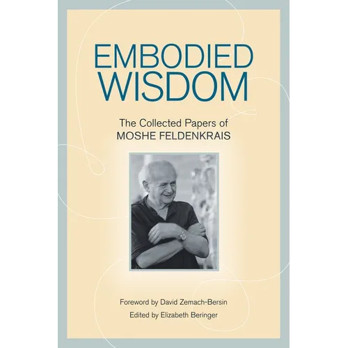Embodied Wisdom: The Collected Papers of Moshe Feldenkrais - Paperback