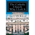 The Catholic Church, Why I Left It: Second Edition - Paperback