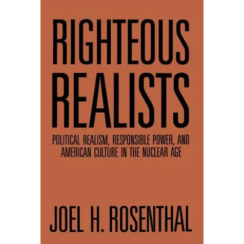 Righteous Realists: Political Realism, Responsible Power, and American Culture in the Nuclear Age - Paperback