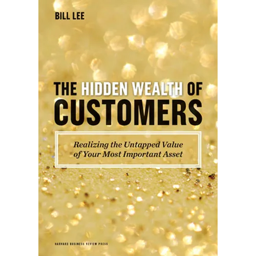 The Hidden Wealth of Customers: Realizing the Untapped Value of Your Most Important Asset - Hardcover