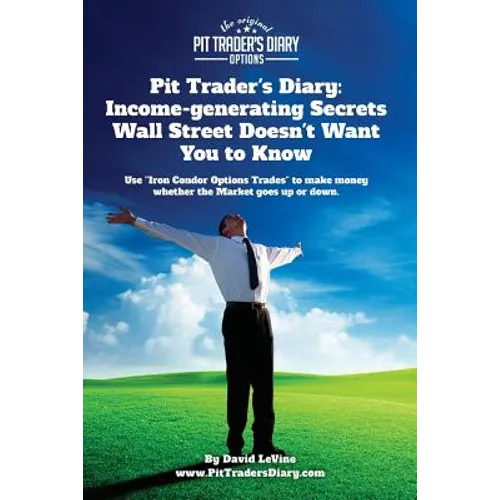 Pit Trader's Diary: Income-generating Secrets Wall Street Doesn't Want You to Know: Use "Iron Condor Options Trades" to make money whether - Paperback