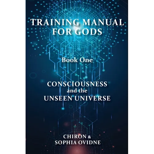 Training Manual for Gods, Book One: Consciousness and the Unseen Universe - Paperback