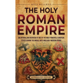 The Holy Roman Empire: An Enthralling Overview of One of the Most Powerful European States during the Middle Ages and Early Modern Period - Hardcover
