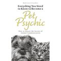 Everything You Need to Know to Become a Pet Psychic: How to Master the Secrets of Animal Communication - Paperback