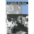 A Catholic New Deal: Religion and Reform in Depression Pittsburgh - Paperback