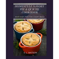 Homestyle Savory Pie & Quiche Cookbook: Main Dish Pies For Every Meal! - Paperback