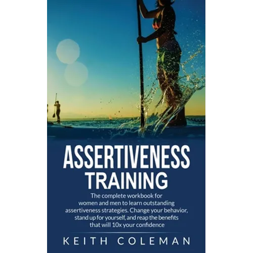 Assertiveness Training: The complete workbook for women and men to learn outstanding assertiveness strategies. Change your behavior, stand up for your - Paperback