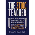 The Stoic Teacher: Ancient Mind Hacks to Help Educators Foster Resiliency, Optimism, and Inner Calm - Paperback