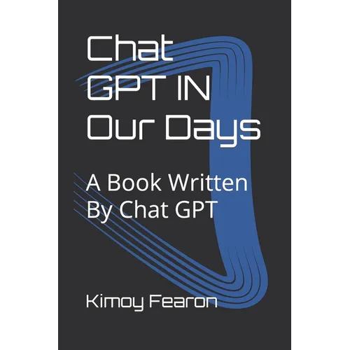 Chat GPT IN Our Days: A Book Written By Chat GPT - Paperback