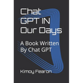 Chat GPT IN Our Days: A Book Written By Chat GPT - Paperback